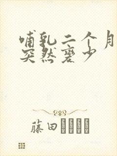 哺乳二个月奶水突然变少