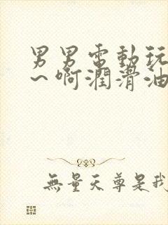 男男电动玩具嗯～啊润滑油