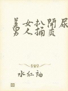 美女扒开尿口让男人捅爽