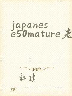 japanese50mature老熟女老熟妇
