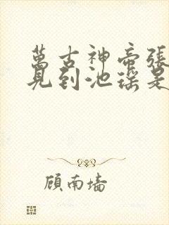 万古神帝张若尘见到池瑶是哪一章