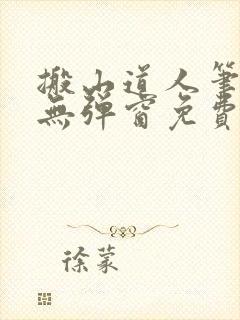 搬山道人笔趣阁无弹窗免费阅读