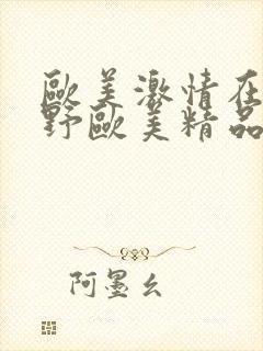 欧美激情在线狂野欧美精品