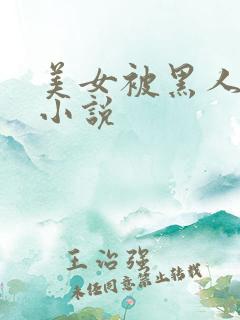 美女被黑人调教小说