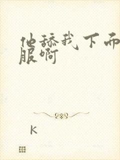 他舔我下面好舒服啊