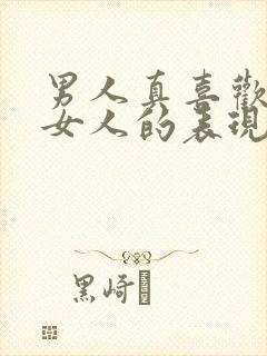 男人真喜欢一个女人的表现