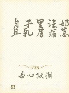 月子里没奶水而且乳房痛怎么办