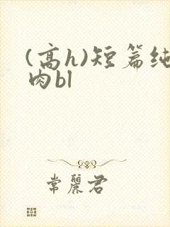 (高h)短篇纯肉bl