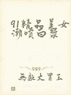 91精品美女高潮喷白浆