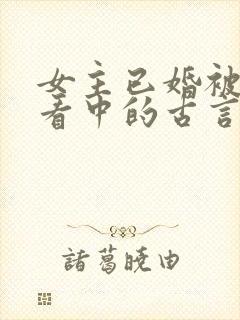 女主已婚被男主看中的古言