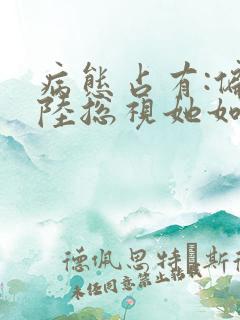 病态占有:偏执陆总视她如命