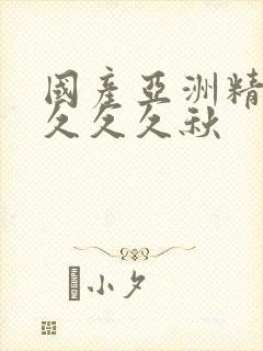 国产亚洲精品久久久久秋