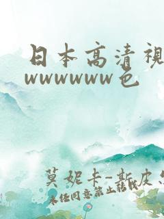 日本高清视频色wwwwww色