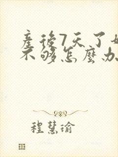 产后7天了奶水不够怎么办