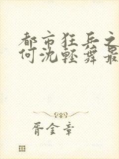 都市狂兵之陈六何沈轻舞最新章节