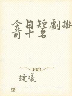 今日短剧排行榜前十名