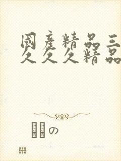 国产精品三久久久久久精品三级