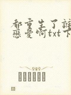 都重生了谁还谈恋爱啊txt下载