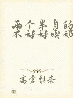 两个半月的宝宝不好好吃奶怎么回事