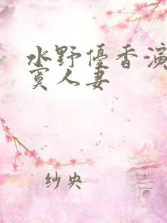 水野优香演的寂寞人妻