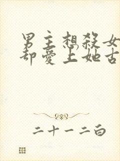 男主想杀女主但却爱上她古言