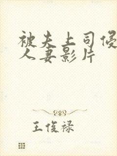 被夫上司侵犯的人妻影片