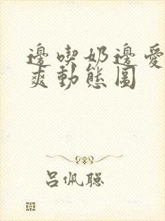 边吃奶边爱爱好爽动态图