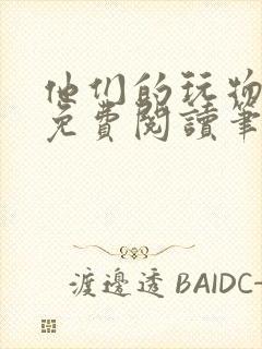 他们的玩物全文免费阅读笔趣阁