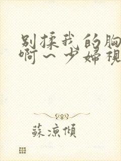 别揉我的胸嗯～啊～少妇视频