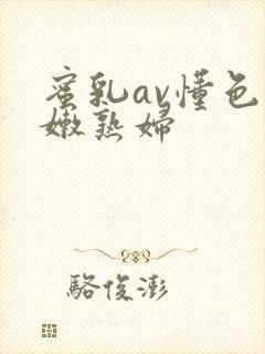 蜜乳av懂色粉嫩熟妇