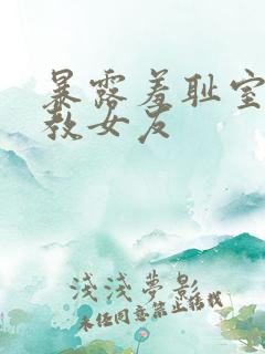 暴露羞耻室外调教女友