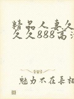 精品人妻久久久久久888高清