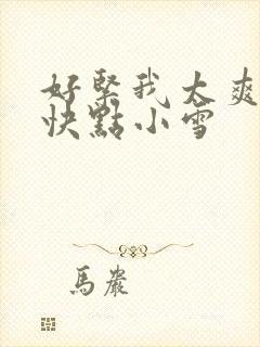 好紧我太爽了再快点小雪