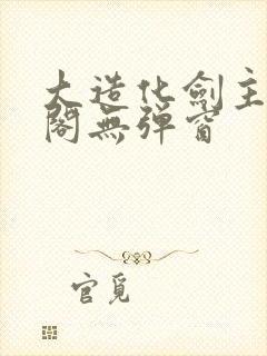 大造化剑主笔趣阁无弹窗