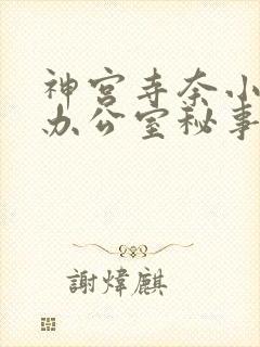 神宫寺奈小泽彻办公室秘事