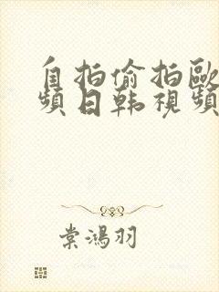 自拍偷拍欧美视频日韩视频