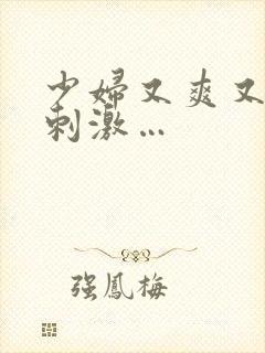 少妇又爽又紧又刺激…