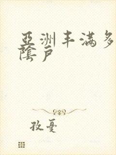 亚洲丰满多毛的阴户