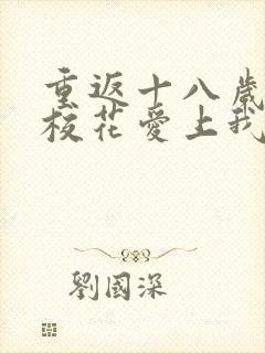 重返十八岁高冷校花爱上我短剧