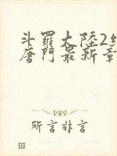 斗罗大陆2绝世唐门最新章节小说