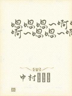 嗯嗯嗯~啊啊啊啊~嗯嗯~啊啊啊~h小说