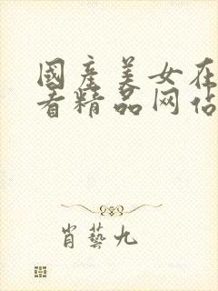 国产美女在线观看精品网站免费