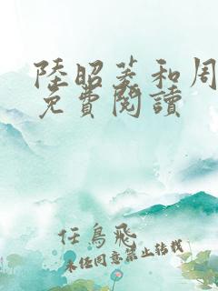 陆昭菱和周时阅免费阅读