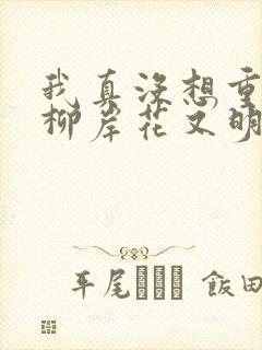 我真没想重生啊柳岸花又明