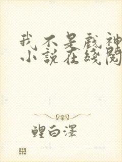 我不是戏神剧情小说在线阅读