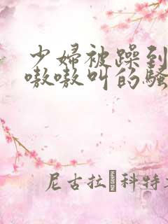 少妇被躁到高潮嗷嗷叫的骚话