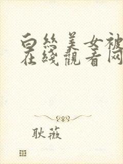 白丝美女被糟的在线观看网站