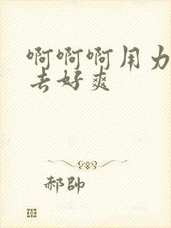 啊啊啊用力插进去好爽