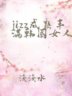 jizz成熟丰满韩国女人