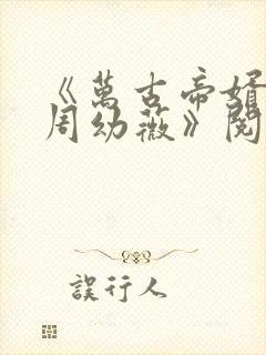 《万古帝婿夜玄周幼薇》阅读全文